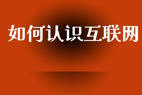 如何认识互联网_https://m.fsyjjx.cn_期货保证金计算_第1张