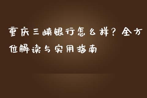 重庆三峡银行怎么样?全方位解读与实用指南_股指期货保证金_第1张_期货如何开户_期货保证金_期货保证金计算_股指期货保证金 重庆三峡银行怎么样?全方位解读与实用指南_https://m.fsyjjx.cn_股指期货保证金_第1张