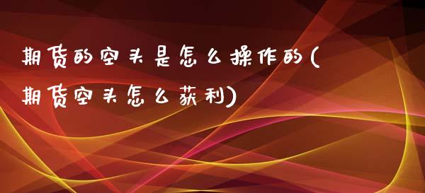 期货的空头是怎么操作的(期货空头怎么获利)_https://m.fsyjjx.cn_股指期货保证金_第1张