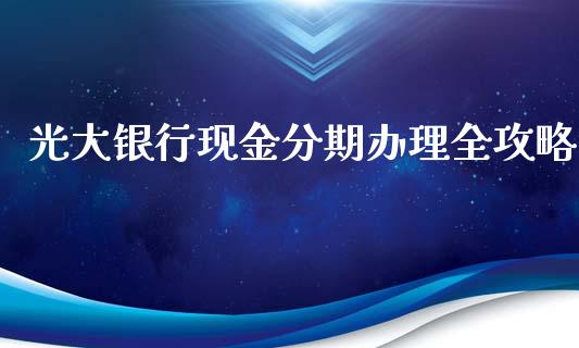 光大银行现金分期办理全攻略_https://m.fsyjjx.cn_期货如何开户_第1张