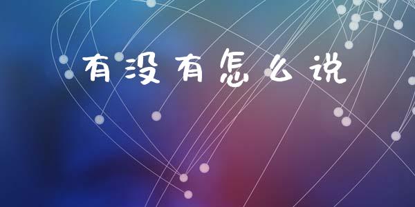 有没有怎么说_https://m.fsyjjx.cn_股指期货保证金_第1张