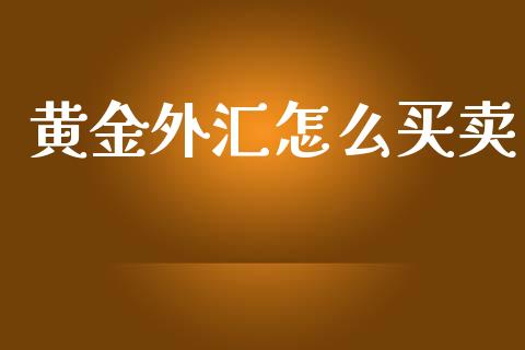 黄金外汇怎么买卖_https://m.fsyjjx.cn_期货保证金_第1张