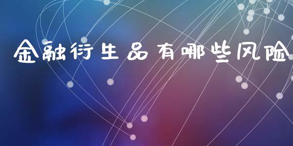 金融衍生品有哪些风险_https://m.fsyjjx.cn_期货如何开户_第1张
