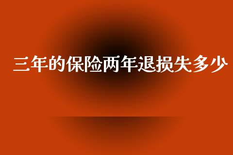三年的保险两年退损失多少_https://m.fsyjjx.cn_期货保证金_第1张