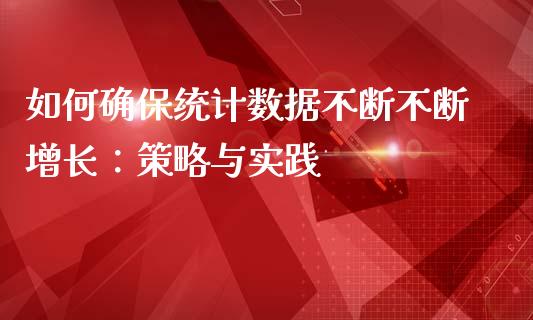 如何确保统计数据不断不断增长：策略与实践_https://m.fsyjjx.cn_股指期货保证金_第1张