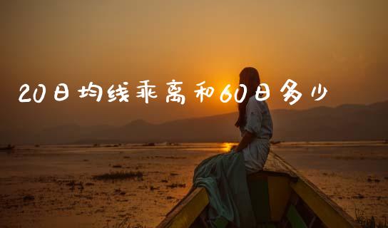 20日均线乖离和60日多少_https://m.fsyjjx.cn_期货保证金_第1张