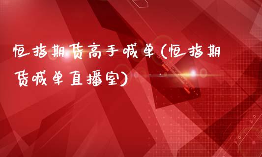 恒指期货高手喊单(恒指期货喊单直播室)_https://m.fsyjjx.cn_股指期货保证金_第1张
