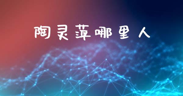 陶灵萍哪里人_https://m.fsyjjx.cn_期货保证金计算_第1张