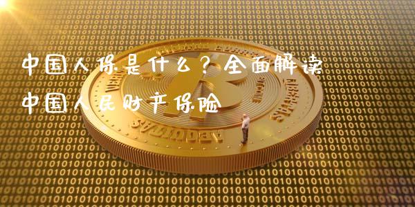 中国人保是什么？全面解读中国人民财产保险_https://m.fsyjjx.cn_期货保证金计算_第1张
