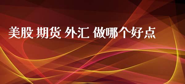美股 期货 外汇 做哪个好点_https://m.fsyjjx.cn_期货保证金计算_第1张