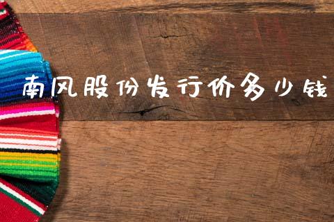南风股份发行价多少钱_https://m.fsyjjx.cn_期货如何开户_第1张