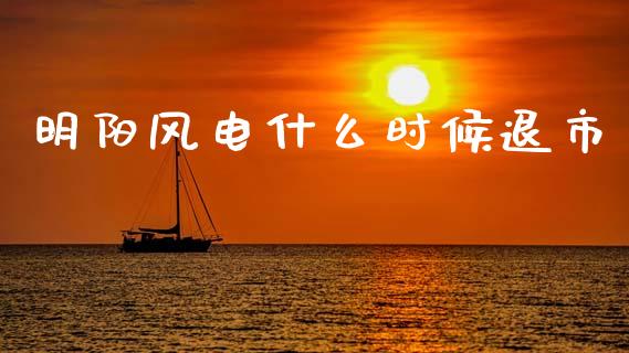 明阳风电什么时候退市_https://m.fsyjjx.cn_期货保证金计算_第1张