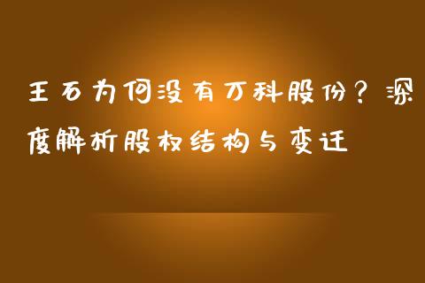 王石为何没有万科股份？深度解析股权结构与变迁_https://m.fsyjjx.cn_期货保证金计算_第1张