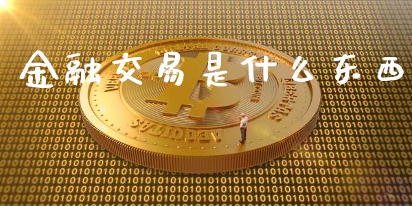 金融交易是什么东西_期货如何开户_第1张_期货如何开户_期货保证金_期货保证金计算_股指期货保证金 金融交易是什么东西_https://m.fsyjjx.cn_期货如何开户_第1张