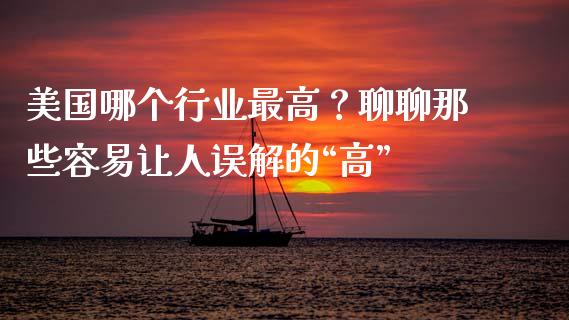 美国哪个行业最高？聊聊那些容易让人误解的“高”_https://m.fsyjjx.cn_期货保证金计算_第1张