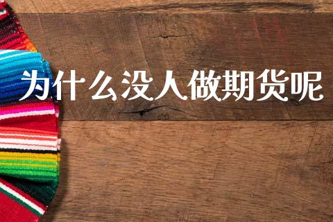 为什么没人做期货呢_https://m.fsyjjx.cn_期货如何开户_第1张