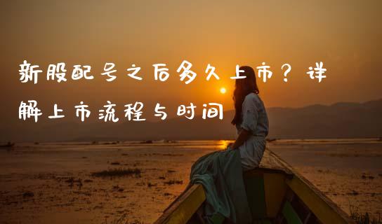 新股配号之后多久上市？详解上市流程与时间_https://m.fsyjjx.cn_期货如何开户_第1张