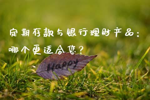 定期存款与银行理财产品：哪个更适合您？_https://m.fsyjjx.cn_期货保证金计算_第1张