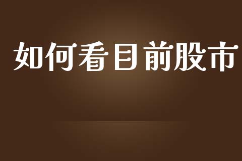 如何看目前股市_https://m.fsyjjx.cn_期货如何开户_第1张