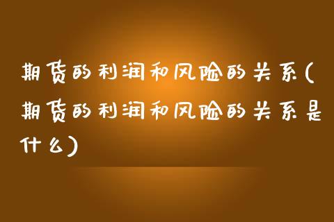 期货的利润和风险的关系(期货的利润和风险的关系是什么)_https://m.fsyjjx.cn_期货如何开户_第1张