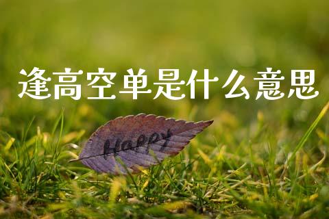 逢高空单是什么意思_https://m.fsyjjx.cn_期货如何开户_第1张