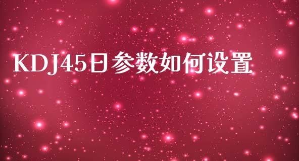 KDJ45日参数如何设置_https://m.fsyjjx.cn_期货保证金计算_第1张