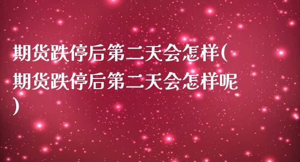 期货跌停后第二天会怎样(期货跌停后第二天会怎样呢)_https://m.fsyjjx.cn_期货如何开户_第1张