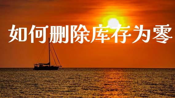 如何删除库存为零_https://m.fsyjjx.cn_期货保证金计算_第1张