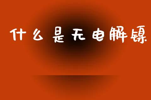 什么是无电解镍_期货保证金_第1张_期货如何开户_期货保证金_期货保证金计算_股指期货保证金 什么是无电解镍_https://m.fsyjjx.cn_期货保证金_第1张