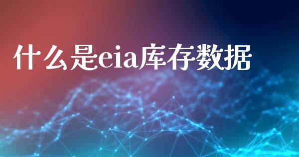 什么是eia库存数据_https://m.fsyjjx.cn_期货保证金_第1张