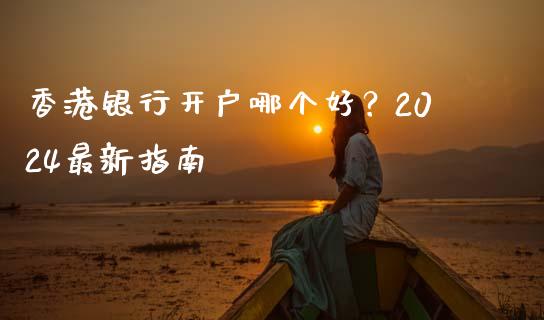 香港银行开户哪个好？2024最新指南_https://m.fsyjjx.cn_股指期货保证金_第1张