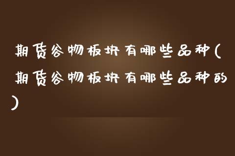 期货谷物板块有哪些品种(期货谷物板块有哪些品种的)_https://m.fsyjjx.cn_期货如何开户_第1张