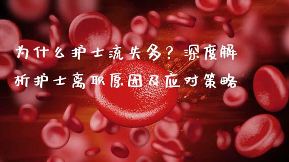 为什么护士流失多？深度解析护士离职原因及应对策略_https://m.fsyjjx.cn_股指期货保证金_第1张