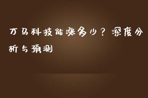 万马科技能涨多少？深度分析与预测_https://m.fsyjjx.cn_期货保证金_第1张