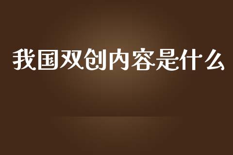我国双创内容是什么_https://m.fsyjjx.cn_期货保证金_第1张