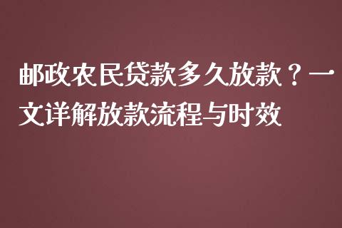 邮政农民贷款多久放款？一文详解放款流程与时效_https://m.fsyjjx.cn_期货保证金计算_第1张