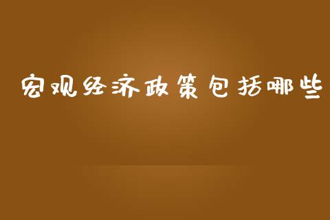宏观经济政策包括哪些_https://m.fsyjjx.cn_期货保证金计算_第1张