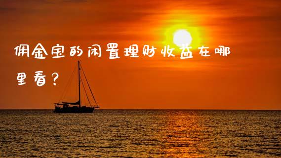 佣金宝的闲置理财收益在哪里看？_https://m.fsyjjx.cn_期货如何开户_第1张