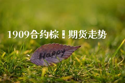 1909合约棕榈期货走势_https://m.fsyjjx.cn_期货保证金_第1张