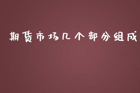 期货市场几个部分组成_https://m.fsyjjx.cn_期货如何开户_第1张