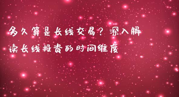 多久算是长线交易?深入解读长线投资的时间维度_股指期货保证金_第1张_期货如何开户_期货保证金_期货保证金计算_股指期货保证金 多久算是长线交易?深入解读长线投资的时间维度_https://m.fsyjjx.cn_股指期货保证金_第1张