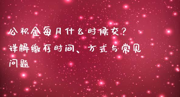 公积金每月什么时候交？ 详解缴存时间、方式与常见问题_https://m.fsyjjx.cn_股指期货保证金_第1张