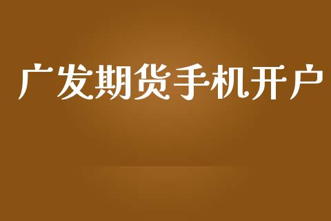 广发期货手机开户_https://m.fsyjjx.cn_期货如何开户_第1张