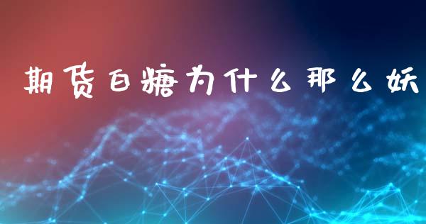 期货白糖为什么那么妖_https://m.fsyjjx.cn_期货保证金计算_第1张