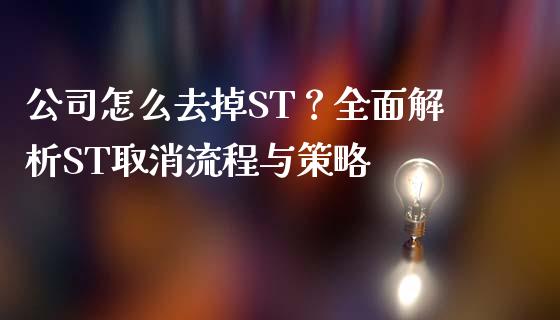 公司怎么去掉ST？全面解析ST取消流程与策略_https://m.fsyjjx.cn_期货保证金_第1张