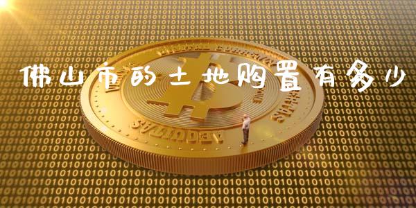 佛山市的土地购置有多少_https://m.fsyjjx.cn_股指期货保证金_第1张