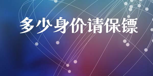 多少身价请保镖_https://m.fsyjjx.cn_期货如何开户_第1张