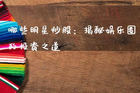 哪些明星炒股：揭秘娱乐圈的投资之道_https://m.fsyjjx.cn_期货保证金计算_第1张