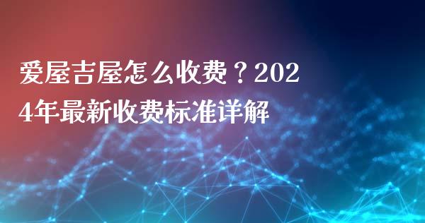 爱屋吉屋怎么收费？2024年最新收费标准详解_https://m.fsyjjx.cn_期货保证金_第1张