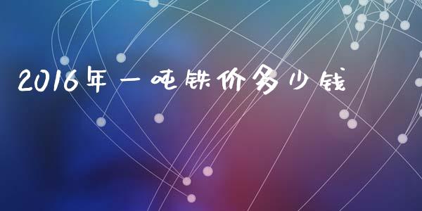 2016年一吨铁价多少钱_https://m.fsyjjx.cn_期货如何开户_第1张